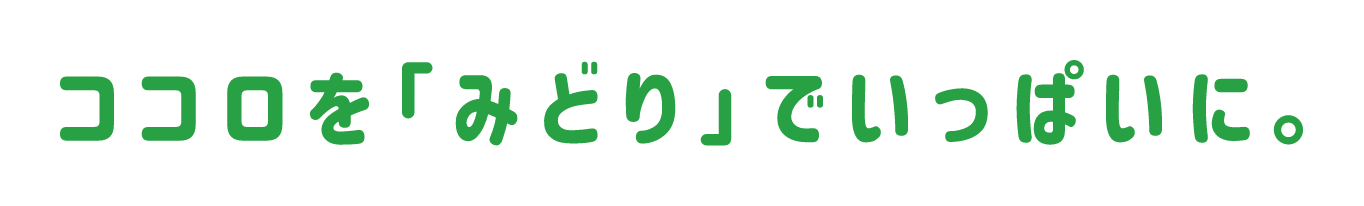 ココロを「みどり」でいっぱいに。